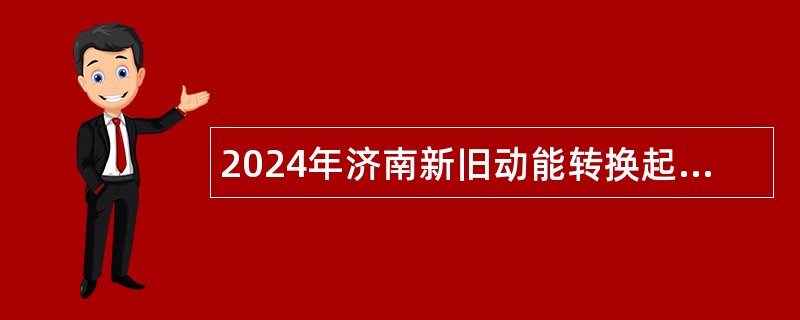 2024年济南新旧动能转换起步区所属单位引进急需紧缺专业人才公告