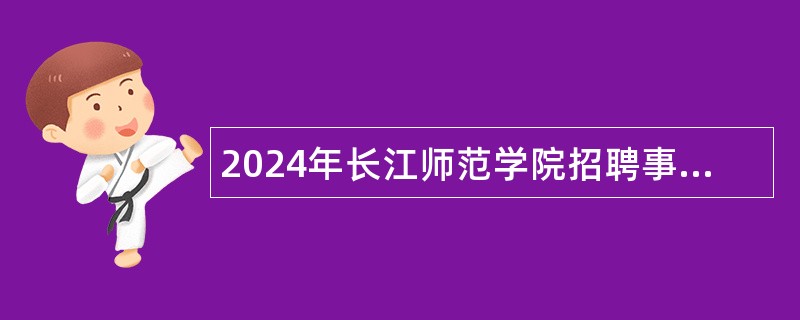 2024年长江师范学院招聘事业单位工作人员公告