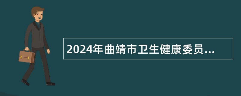 2024年曲靖市卫生健康委员会所属事业单位招聘研究生公告