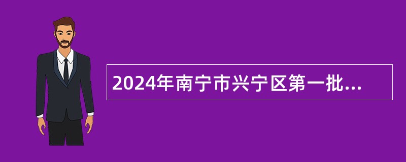 2024年南宁市兴宁区第一批招聘专职化城市社区工作者简章