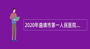 2020年曲靖市第一人民医院招聘编制外聘用人员公告（第三批次）