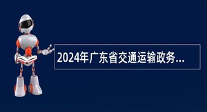 2024年广东省交通运输政务服务和应急指挥中心招聘公告