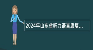 2024年山东省听力语言康复中心招聘工作人员简章