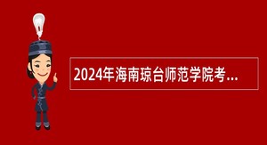 2024年海南琼台师范学院考核招聘高层次人才公告（第一号）