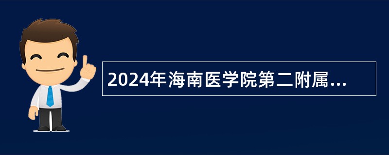 2024年海南医学院第二附属医院考核招聘公告（第一号）