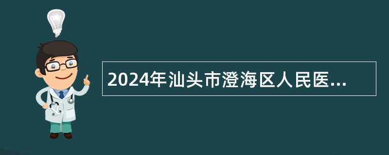 2024年汕头市澄海区人民医院招聘合同制专业技术人员（第二场）公告