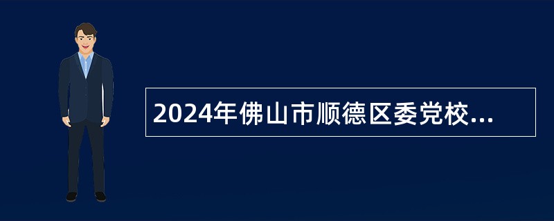 2024年佛山市顺德区委党校面向社会招聘事业单位工作人员公告