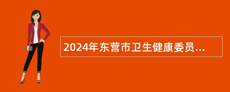 2024年东营市卫生健康委员会所属部分事业单位招聘工作人员简章