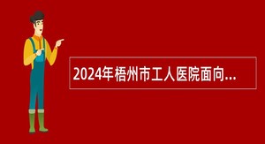 2024年梧州市工人医院面向社会直接考核招聘事业单位人员公告