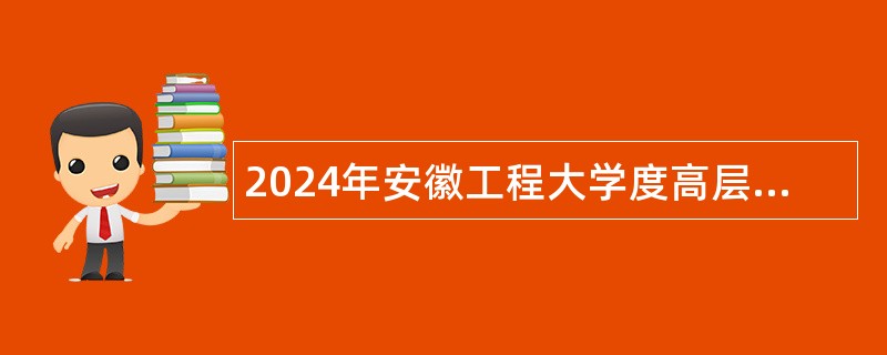 2024年安徽工程大学度高层次人才招聘公告