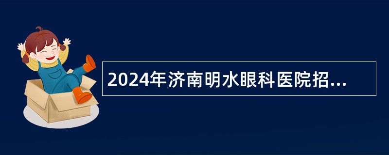 2024年济南明水眼科医院招聘工作人员简章