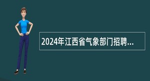 2024年江西省气象部门招聘高层次人才公告