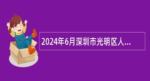 2024年6月深圳市光明区人力资源局招聘一般专干公告