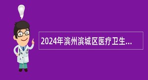 2024年滨州滨城区医疗卫生机构招聘工作人员公告