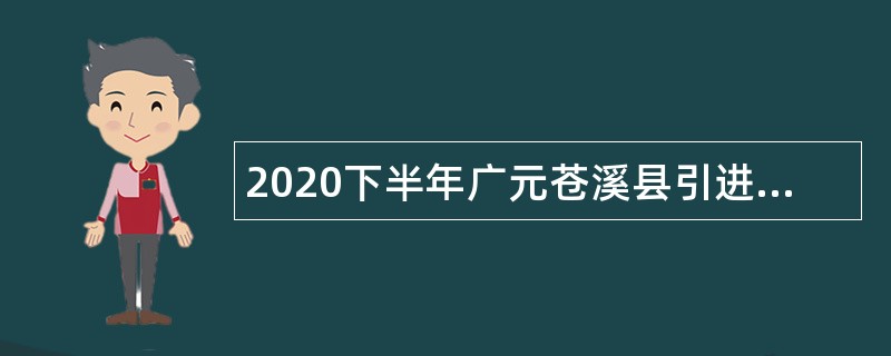 2020下半年广元苍溪县引进急需紧缺学科教师及校医公告