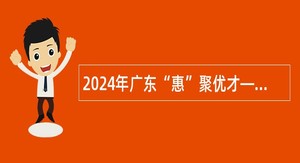 2024年广东“惠”聚优才—仲恺高新区招聘镇（街道）党建指导员公告