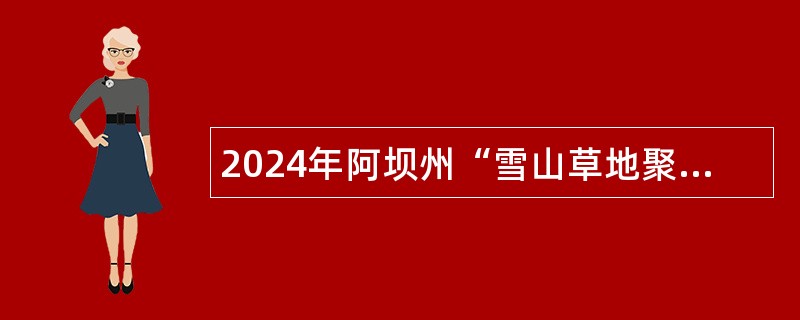 2024年阿坝州“雪山草地聚才行动”考核招聘卫生专业技术人员公告