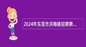 2024年东莞市洪梅镇招聘聘员公告