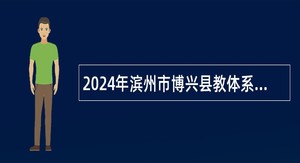 2024年滨州市博兴县教体系统招聘中小学教师公告