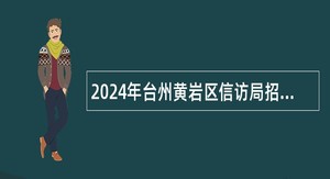 2024年台州黄岩区信访局招聘工作人员公告