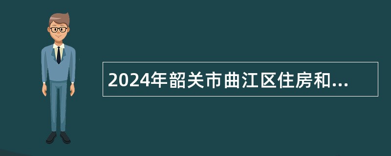 2024年韶关市曲江区住房和城乡建设管理局招聘公告