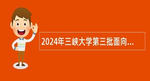 2024年三峡大学第三批面向社会专项招聘工作人员公告