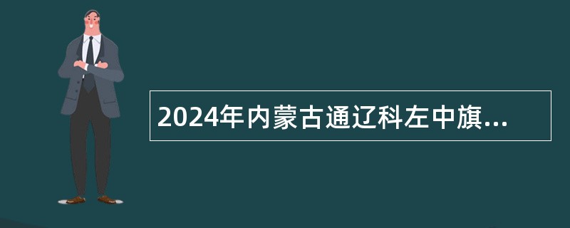 2024年内蒙古通辽科左中旗第一批次人才引进公告