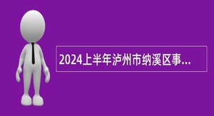 2024上半年泸州市纳溪区事业单位引进急需紧缺人才补充公告