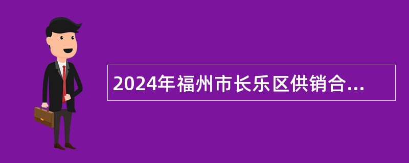 2024年福州市长乐区供销合作社联合社招收基层单位（集体企业）工作人员公告