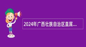 2024年广西壮族自治区直属机关工作委员会党校（广西行政学院区直机关分院）招聘专业技术人员公告