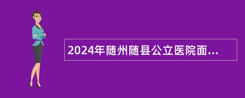 2024年随州随县公立医院面向高校毕业生招聘医生公告