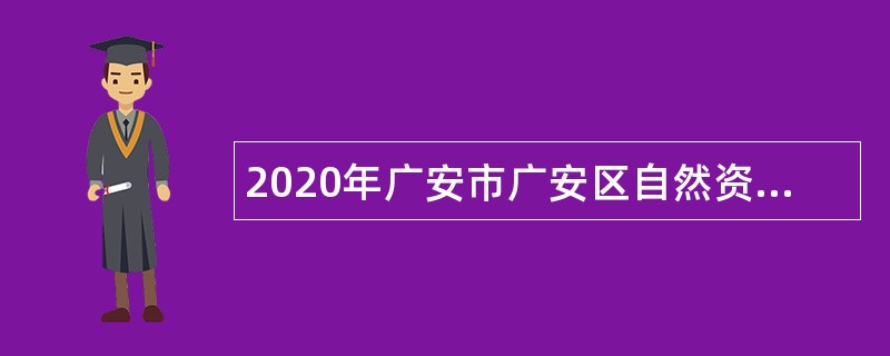 2020年广安市广安区自然资源和规划局招聘劳务派遣专业技术人员公告