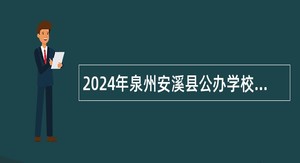 2024年泉州安溪县公办学校赴高校（福建师范大学考点）专项招聘编制内新任教师公告(五）