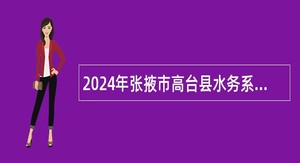 2024年张掖市高台县水务系统基层水管单位招聘公告