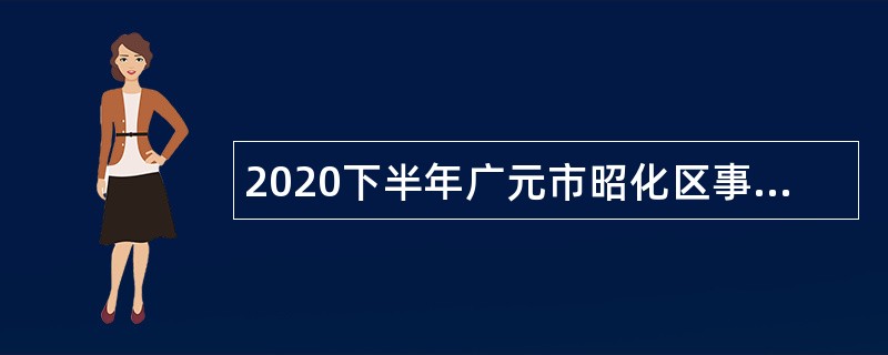 2020下半年广元市昭化区事业单位考试招聘公告（20人）