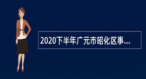 2020下半年广元市昭化区事业单位考试招聘公告（20人）