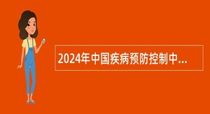 2024年中国疾病预防控制中心教育培训处招聘公告