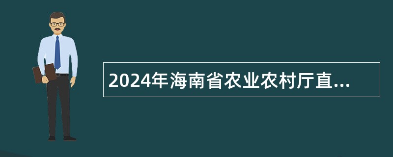 2024年海南省农业农村厅直属事业单位招聘公告（第一号）