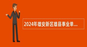 2024年雄安新区雄县事业单位招聘考试公告（105名）