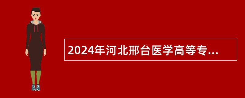 2024年河北邢台医学高等专科学校选聘工作人员公告