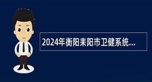 2024年衡阳耒阳市卫健系统招聘专业技术人员公告