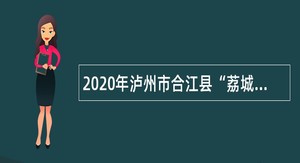 2020年泸州市合江县“荔城英才集聚计划”考核招聘事业单位工作人员公告