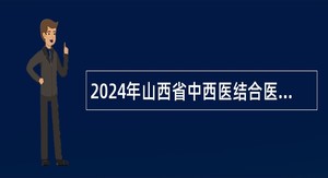 2024年山西省中西医结合医院高层次人才及急需紧缺人才招聘公告