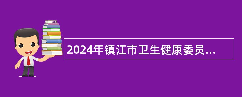 2024年镇江市卫生健康委员会招聘公告（第二批）