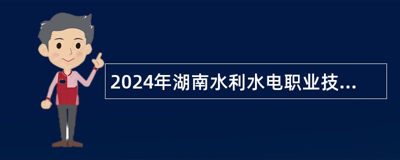 2024年湖南水利水电职业技术学院招聘高层次人才公告