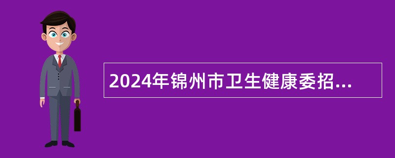 2024年锦州市卫生健康委招聘特岗全科医生工作人员公告