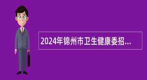 2024年锦州市卫生健康委招聘特岗全科医生工作人员公告