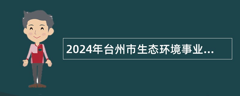 2024年台州市生态环境事业发展中心招聘（台州市环境宣教信息中心）编外人员公告