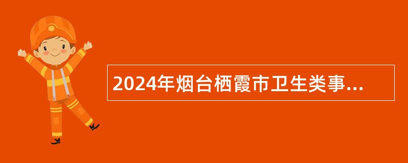 2024年烟台栖霞市卫生类事业单位招聘简章