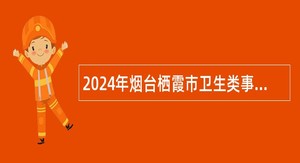 2024年烟台栖霞市卫生类事业单位招聘简章